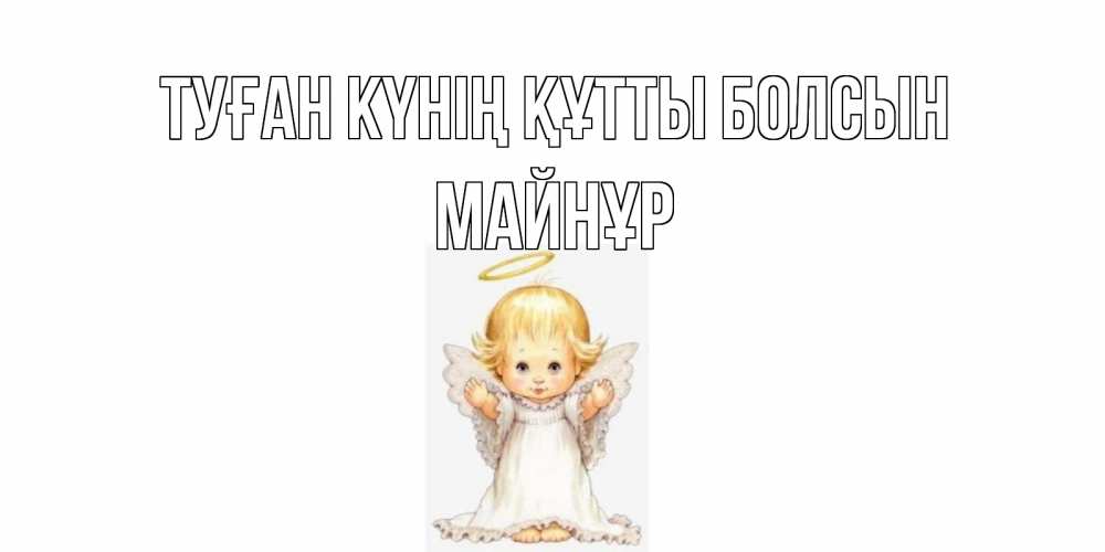 Күн сайын ашық хат с именем, МАЙНҰР Туған күнің құтты болсын ангелочек, нимб Онлайн тегін жүктеп алу тілектері бар керемет карта 