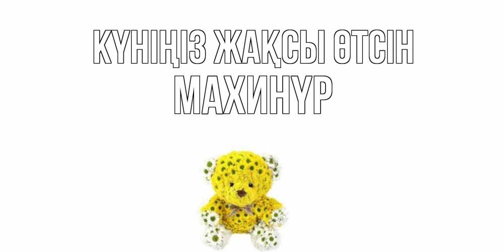 Күн сайын ашық хат с именем, МАХИНҮР Күніңіз жақсы өтсін позитивного настроения вам Онлайн тегін жүктеп алу тілектері бар керемет карта 