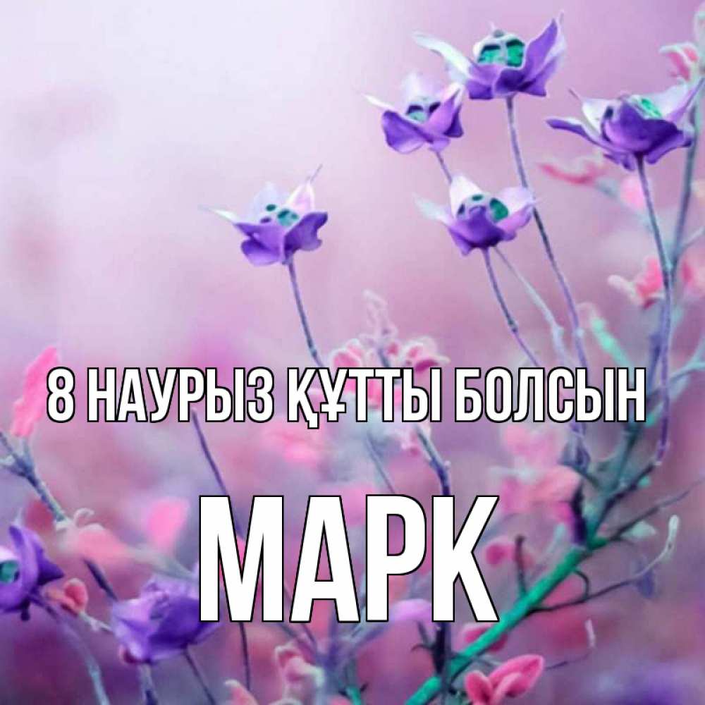 Күн сайын ашық хат с именем, Марк 8 наурыз құтты болсын международный женский день 2 Онлайн тегін жүктеп алу тілектері бар керемет карта 