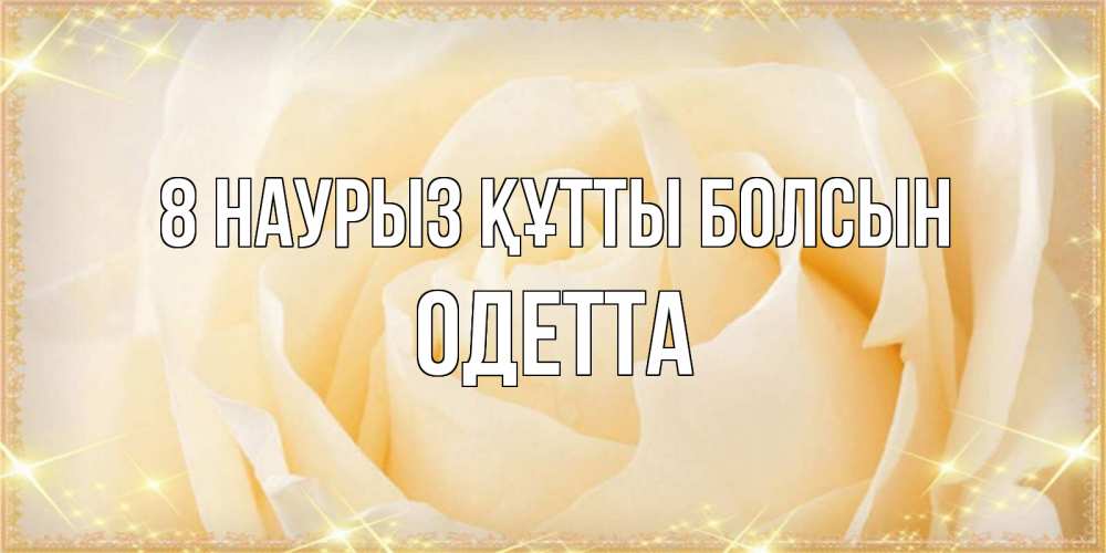 Күн сайын ашық хат с именем, Одетта 8 наурыз құтты болсын с международным женским днем поздравления для женщины Онлайн тегін жүктеп алу тілектері бар керемет карта 