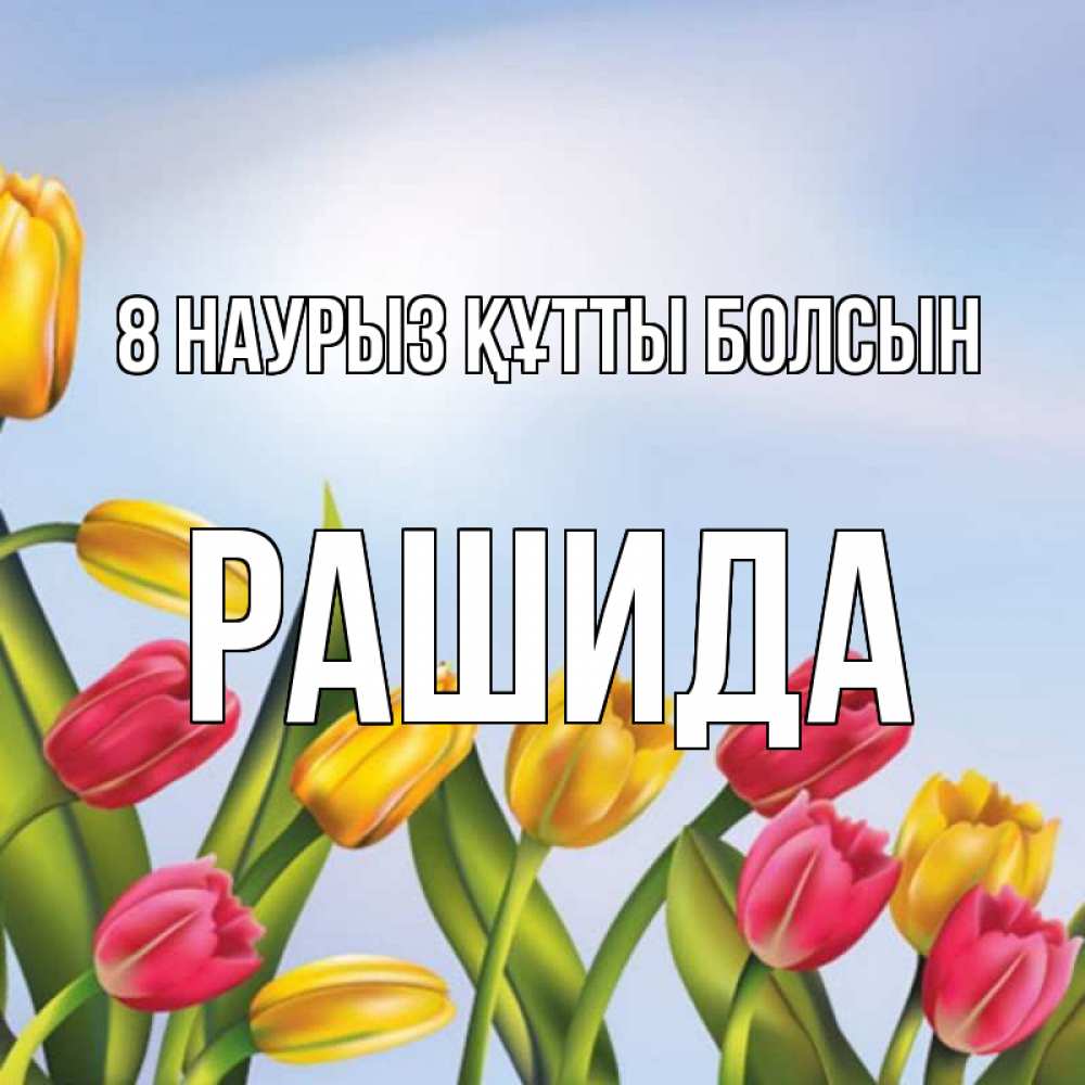 Күн сайын ашық хат с именем, РАШИДА 8 наурыз құтты болсын международный женский день Онлайн тегін жүктеп алу тілектері бар керемет карта 