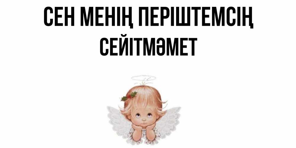 Күн сайын ашық хат с именем, СЕЙІТМӘМЕТ Сен менің періштемсің ангел Онлайн тегін жүктеп алу тілектері бар керемет карта 