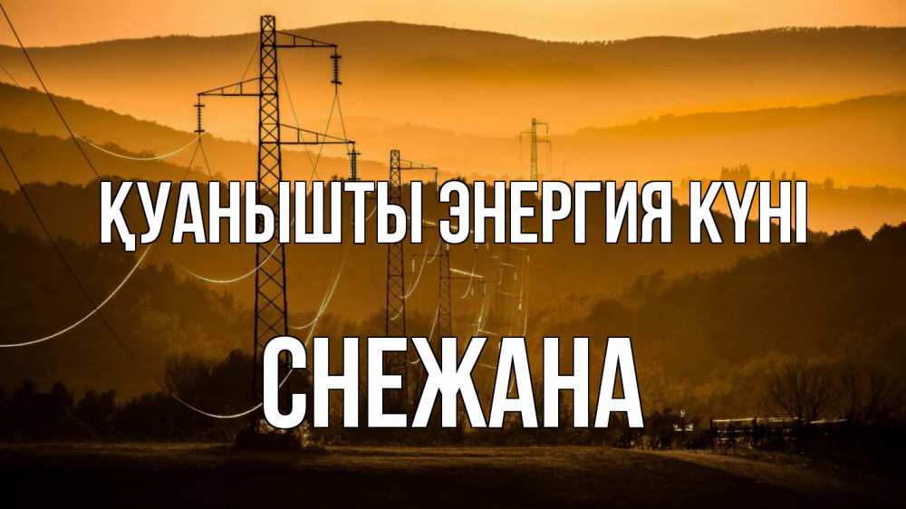 Күн сайын ашық хат с именем, Снежана Қуанышты энергия күні ЛЭП провода горы закат Онлайн тегін жүктеп алу тілектері бар керемет карта 