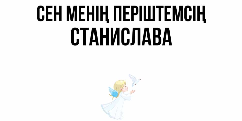 Күн сайын ашық хат с именем, Станислава Сен менің періштемсің ангел, голубь Онлайн тегін жүктеп алу тілектері бар керемет карта 