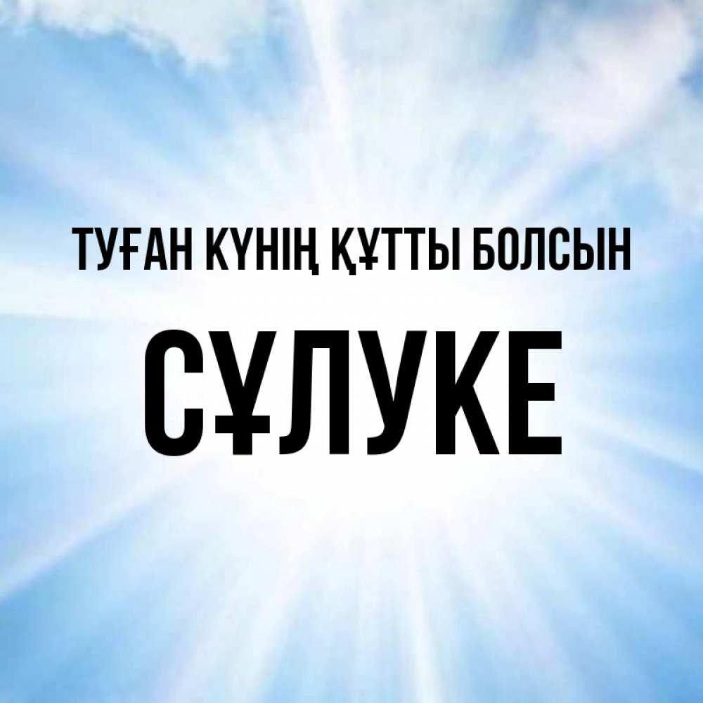 Күн сайын ашық хат с именем, СҰЛУКЕ Туған күнің құтты болсын свет небесный Онлайн тегін жүктеп алу тілектері бар керемет карта 