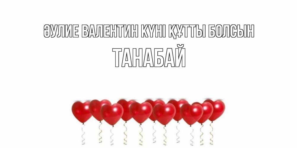 Күн сайын ашық хат с именем, ТАНАБАЙ Әулие Валентин күні құтты болсын Поздравляю с днем всех влюбленных тебя моя родная Онлайн тегін жүктеп алу тілектері бар керемет карта 