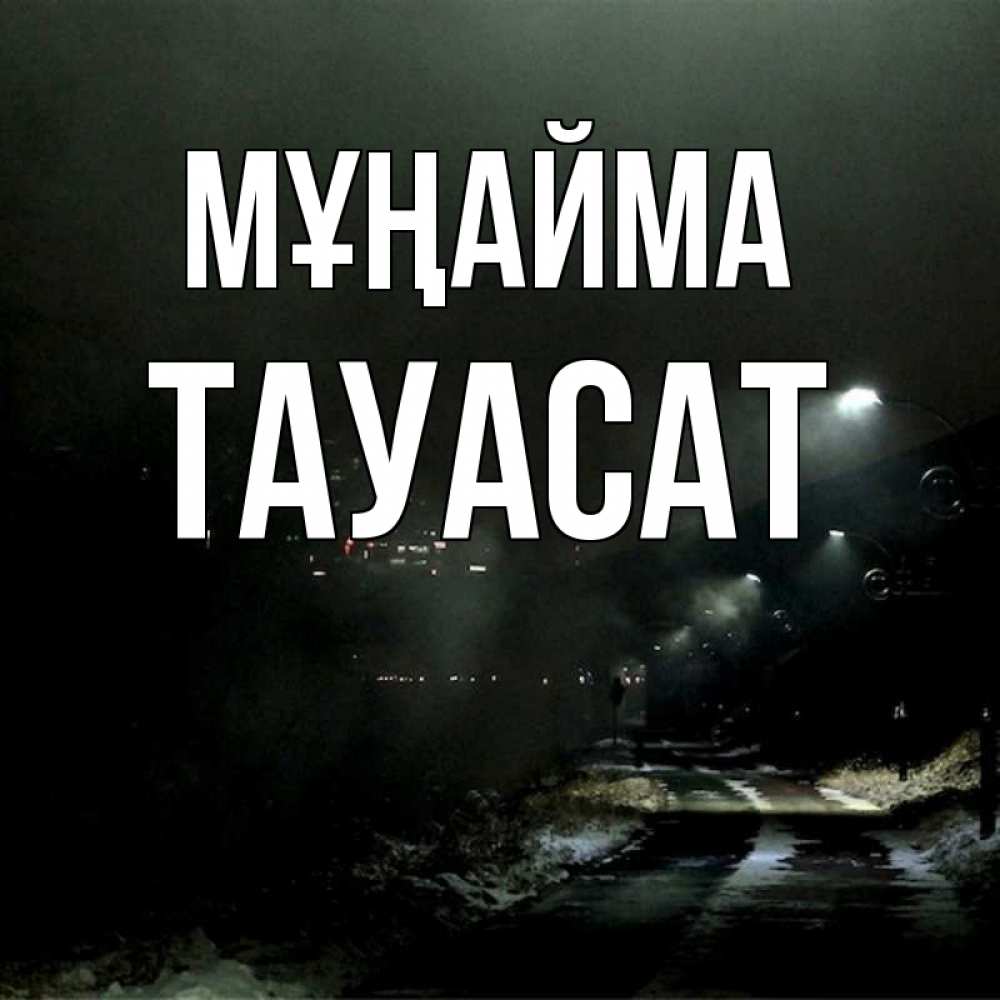 Күн сайын ашық хат с именем, ТАУАСАТ Мұңайма фонари Онлайн тегін жүктеп алу тілектері бар керемет карта 