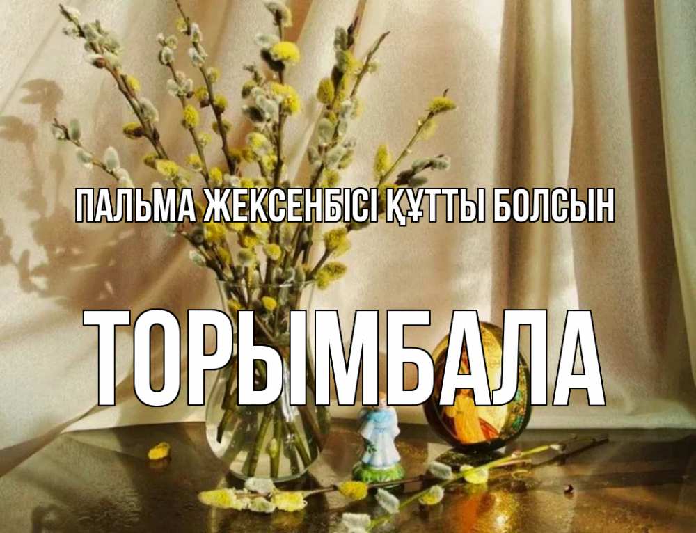 Күн сайын ашық хат с именем, ТОРЫМБАЛА Пальма жексенбісі құтты болсын верба 1 Онлайн тегін жүктеп алу тілектері бар керемет карта 
