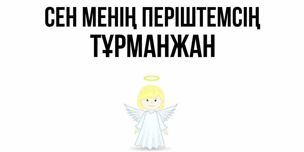 Күн сайын ашық хат с именем, ТҰРМАНЖАН Сен менің періштемсің ангел Онлайн тегін жүктеп алу тілектері бар керемет карта 