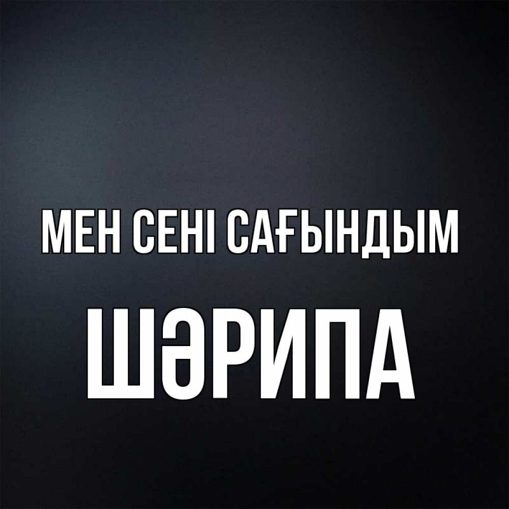 Күн сайын ашық хат с именем, ШӘРИПА Мен сені сағындым с подписью Онлайн тегін жүктеп алу тілектері бар керемет карта 