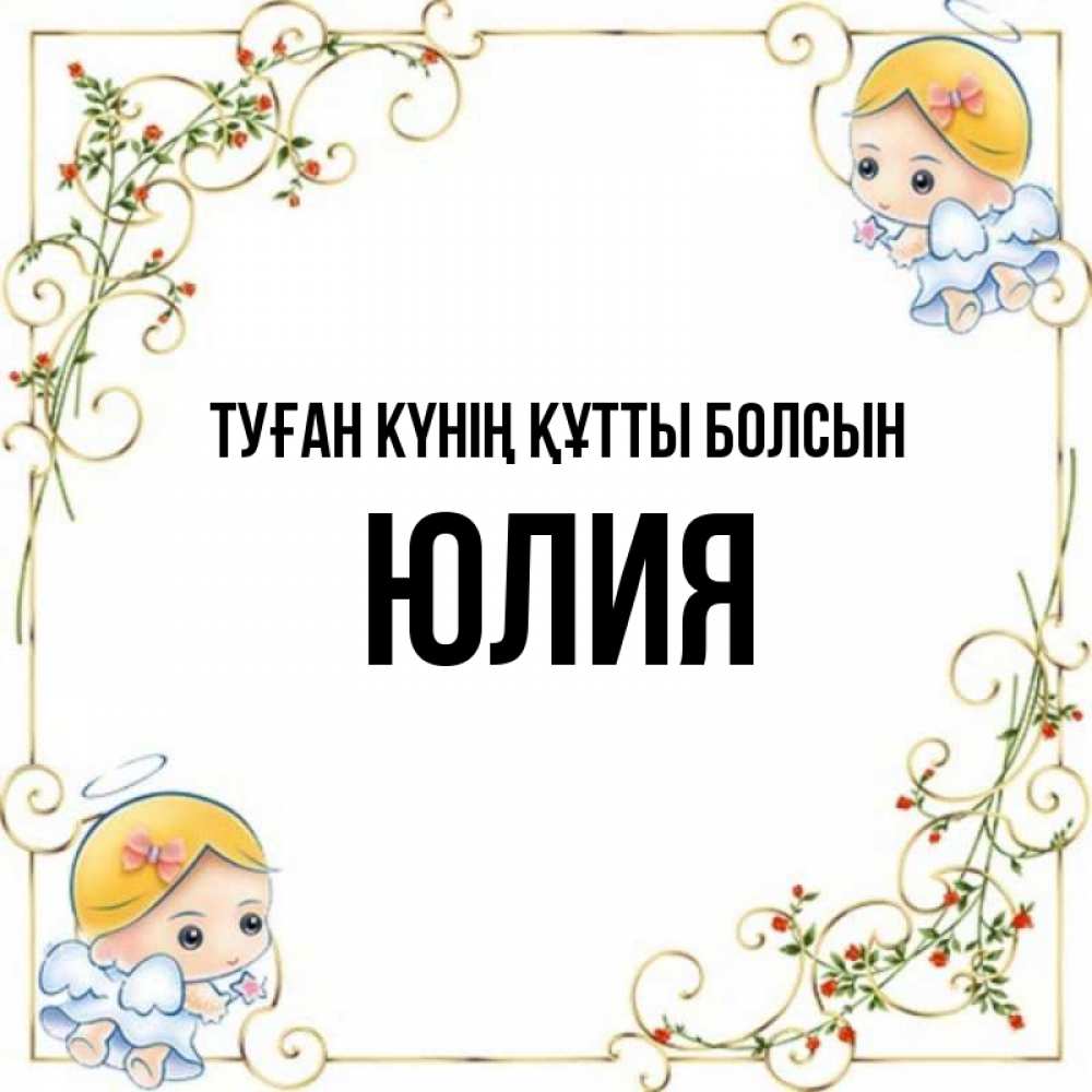 Күн сайын ашық хат с именем, Юлия Туған күнің құтты болсын девочки ангелы Онлайн тегін жүктеп алу тілектері бар керемет карта 