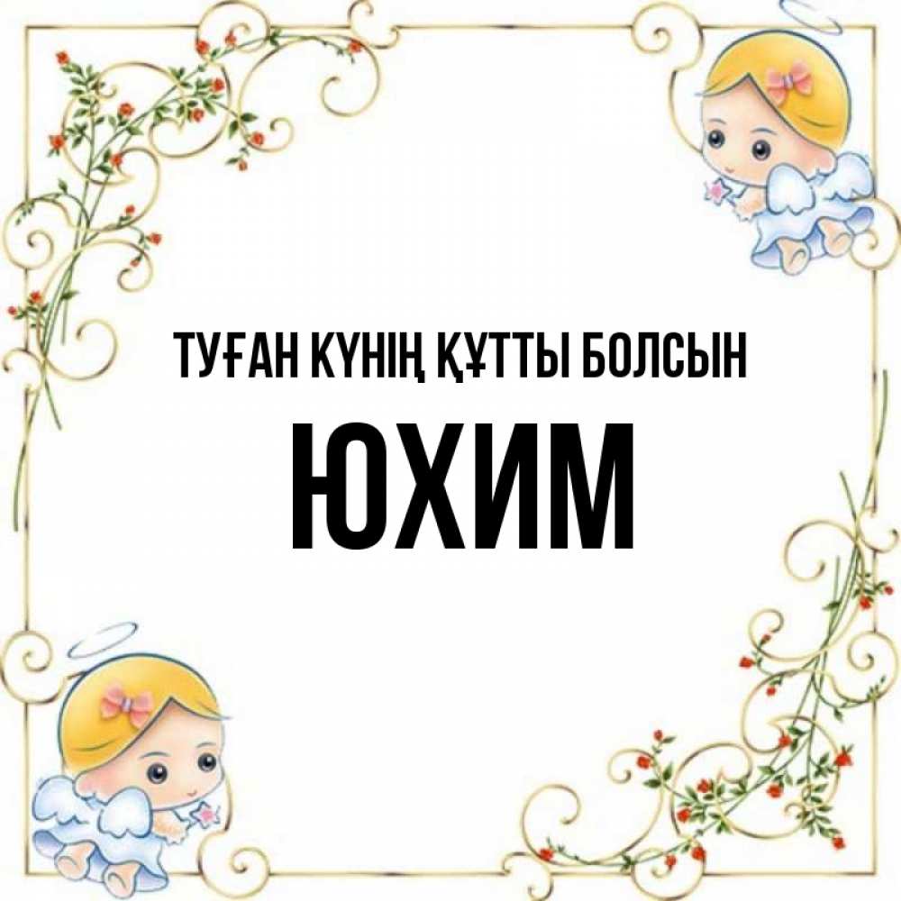 Күн сайын ашық хат с именем, Юхим Туған күнің құтты болсын девочки ангелы Онлайн тегін жүктеп алу тілектері бар керемет карта 
