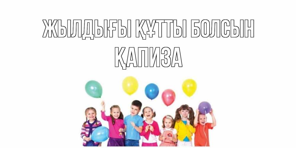 Күн сайын ашық хат с именем, ҚАПИЗА Жылдығы құтты болсын Дети, шары Онлайн тегін жүктеп алу тілектері бар керемет карта 