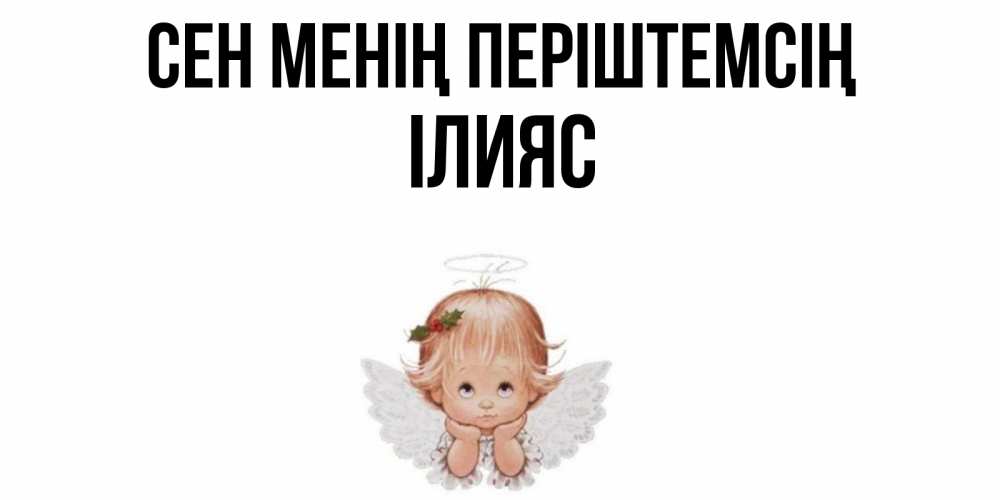 Күн сайын ашық хат с именем, ІЛИЯС Сен менің періштемсің ангел Онлайн тегін жүктеп алу тілектері бар керемет карта 
