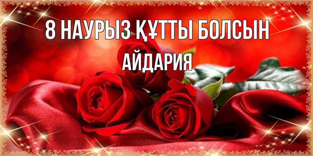 Күн сайын ашық хат с именем, АЙДАРИЯ 8 наурыз құтты болсын открытка красного цвета с розами на 8 марта Онлайн тегін жүктеп алу тілектері бар керемет карта 