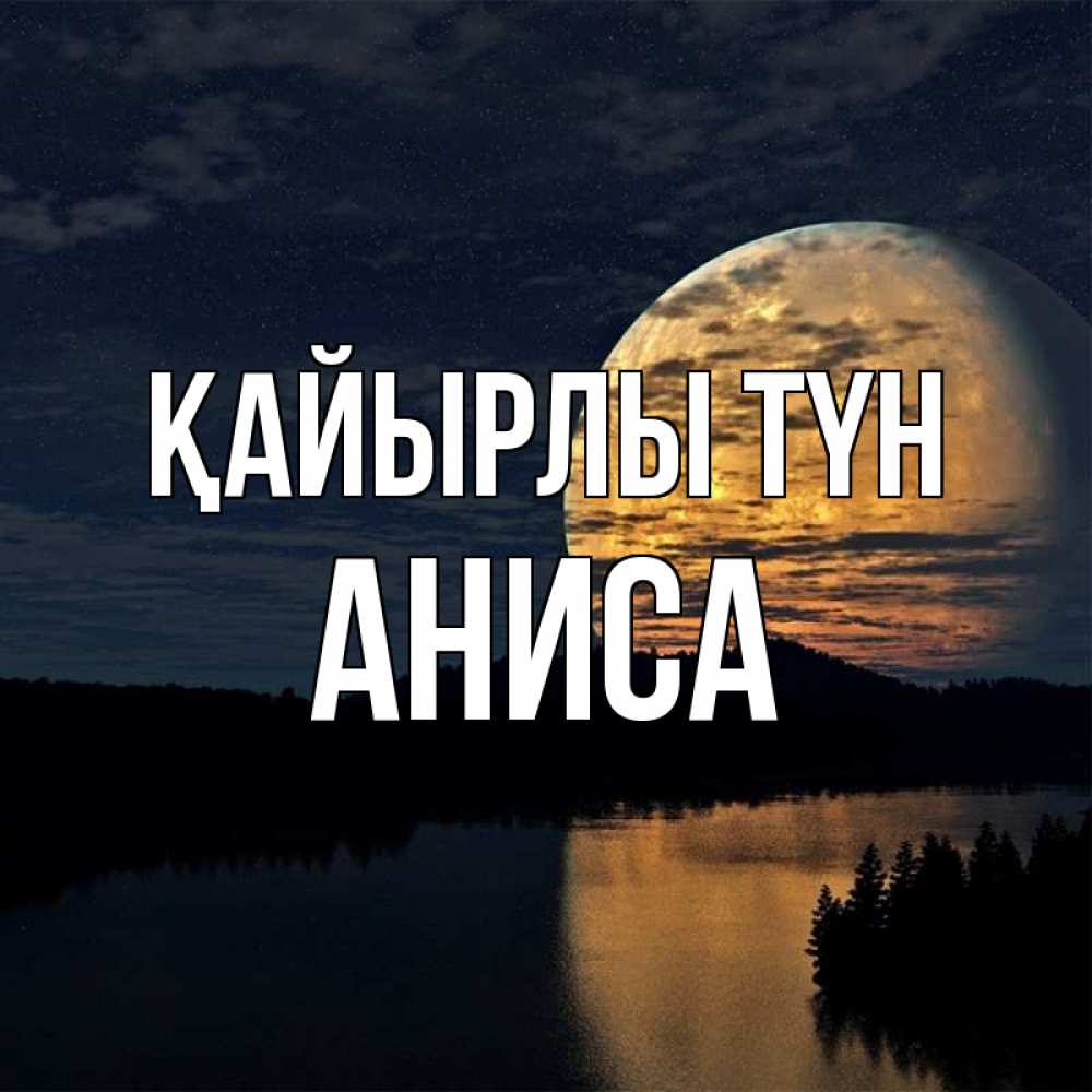 Күн сайын ашық хат с именем, АНИСА Қайырлы түн речка Онлайн тегін жүктеп алу тілектері бар керемет карта 