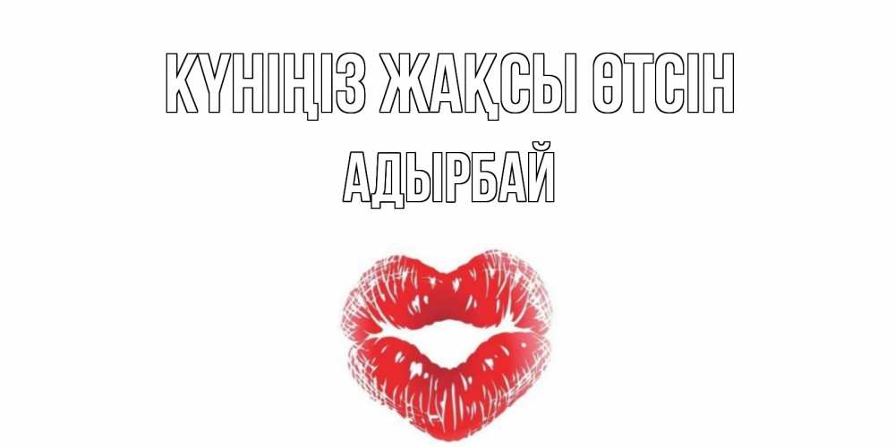 Күн сайын ашық хат с именем, Адырбай Күніңіз жақсы өтсін Поцелуй Онлайн тегін жүктеп алу тілектері бар керемет карта 