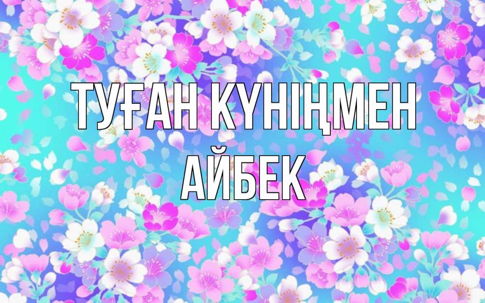 Күн сайын ашық хат с именем, Айбек Туған күніңмен открытка с заливкой Онлайн тегін жүктеп алу тілектері бар керемет карта 