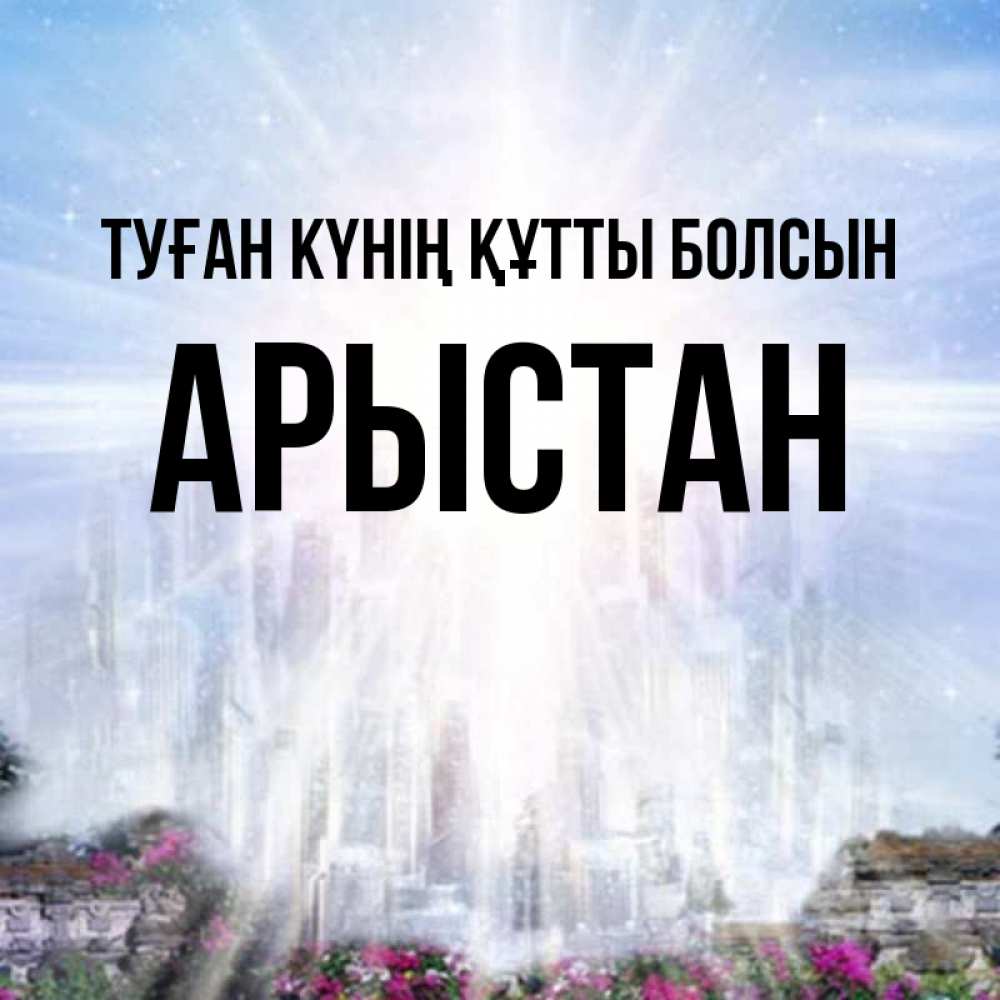 Күн сайын ашық хат с именем, Арыстан Туған күнің құтты болсын небесный свет Онлайн тегін жүктеп алу тілектері бар керемет карта 