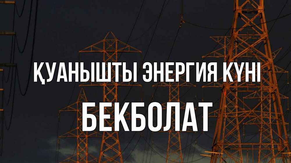 Күн сайын ашық хат с именем, Бекболат Қуанышты энергия күні ночь, лэп Онлайн тегін жүктеп алу тілектері бар керемет карта 