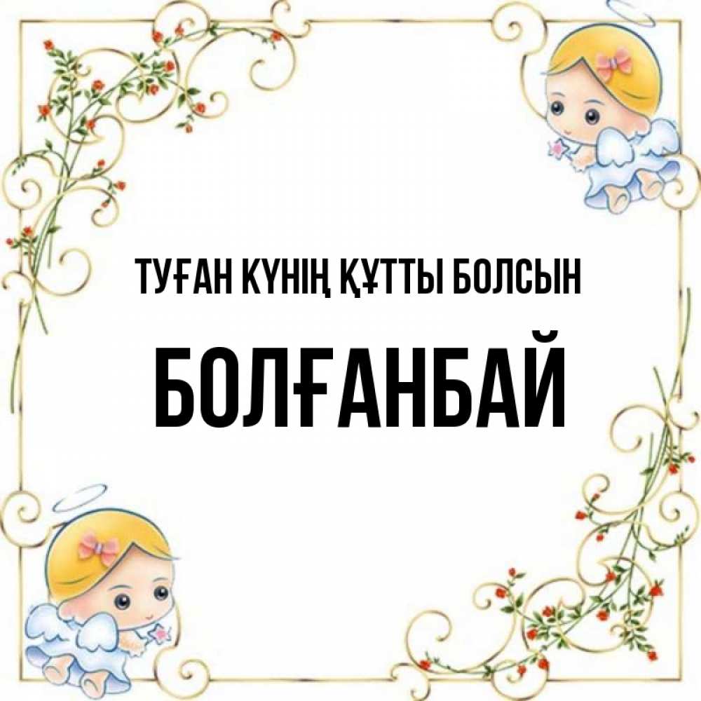 Күн сайын ашық хат с именем, Болғанбай Туған күнің құтты болсын девочки ангелы Онлайн тегін жүктеп алу тілектері бар керемет карта 