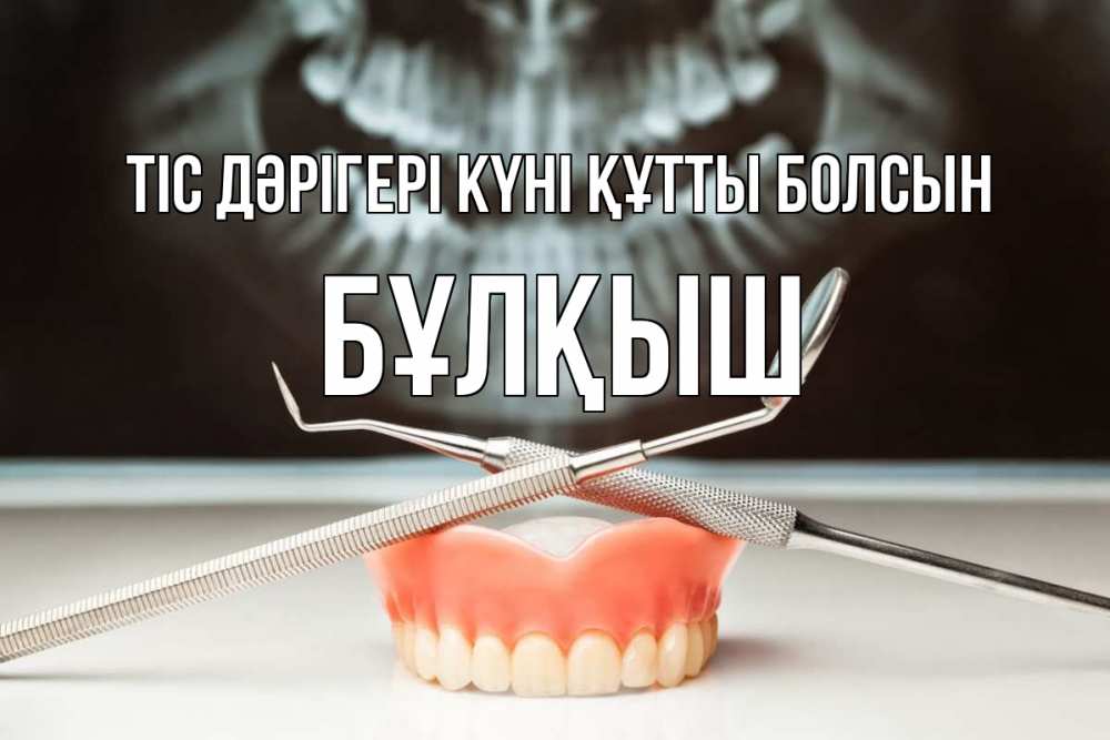 Күн сайын ашық хат с именем, Бұлқыш Тіс дәрігері күні құтты болсын с днем стоматолога Онлайн тегін жүктеп алу тілектері бар керемет карта 