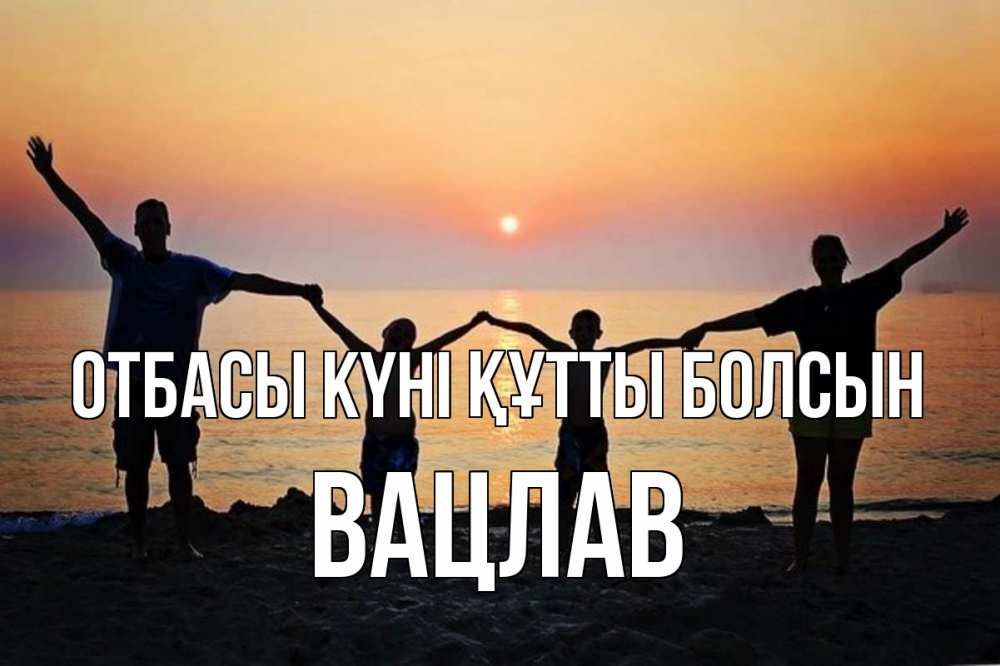 Күн сайын ашық хат с именем, Вацлав отбасы күні құтты болсын мама, папа, дети, дочка,сын, море, пляж, закат Онлайн тегін жүктеп алу тілектері бар керемет карта 