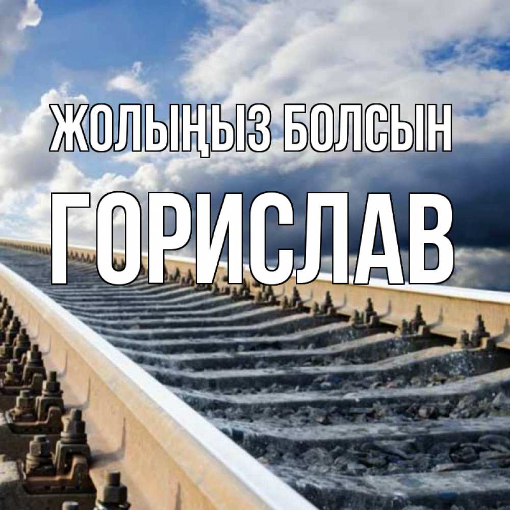 Күн сайын ашық хат с именем, Горислав Жолыңыз болсын железнодорожные пути на фоне неба Онлайн тегін жүктеп алу тілектері бар керемет карта 