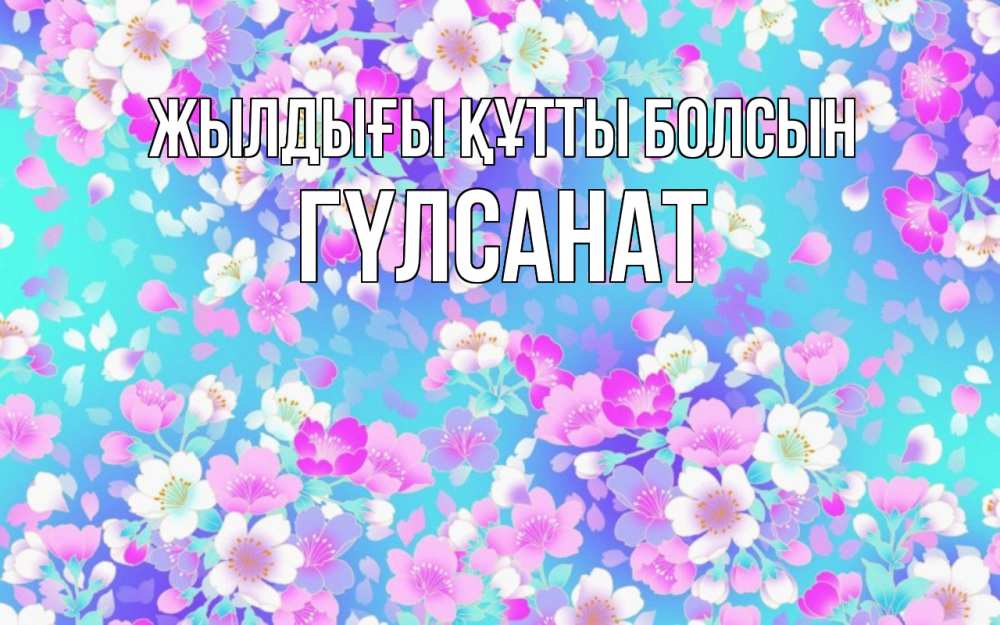 Күн сайын ашық хат с именем, ГҮЛСАНАТ Жылдығы құтты болсын открытка с заливкой Онлайн тегін жүктеп алу тілектері бар керемет карта 
