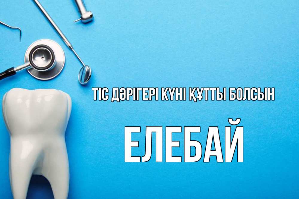 Күн сайын ашық хат с именем, Елебай Тіс дәрігері күні құтты болсын с днем стоматолога Онлайн тегін жүктеп алу тілектері бар керемет карта 