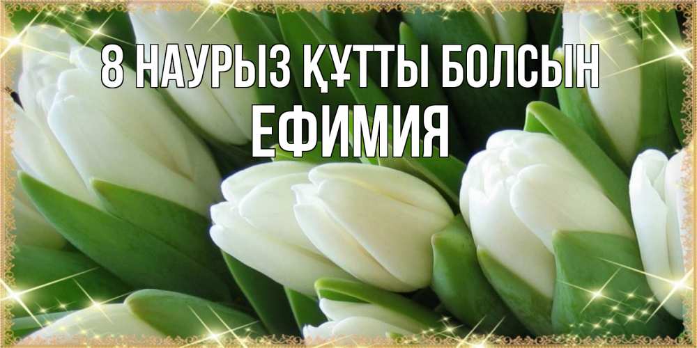 Күн сайын ашық хат с именем, Ефимия 8 наурыз құтты болсын поздравляем с 8 марта Онлайн тегін жүктеп алу тілектері бар керемет карта 