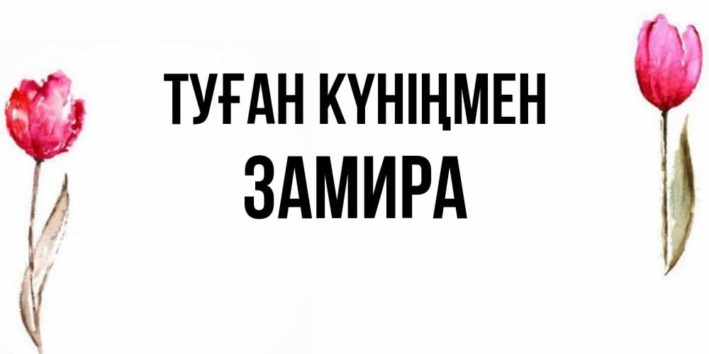 Күн сайын ашық хат с именем, ЗАМИРА Туған күніңмен открытки акварелью с цветами Онлайн тегін жүктеп алу тілектері бар керемет карта 