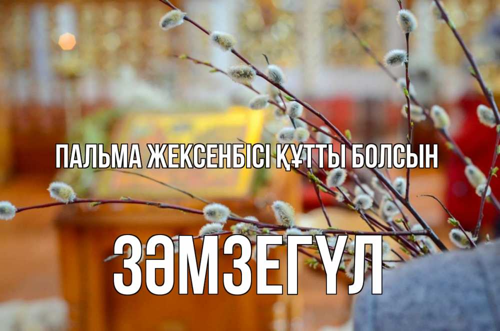 Күн сайын ашық хат с именем, ЗӘМЗЕГҮЛ Пальма жексенбісі құтты болсын верба Онлайн тегін жүктеп алу тілектері бар керемет карта 