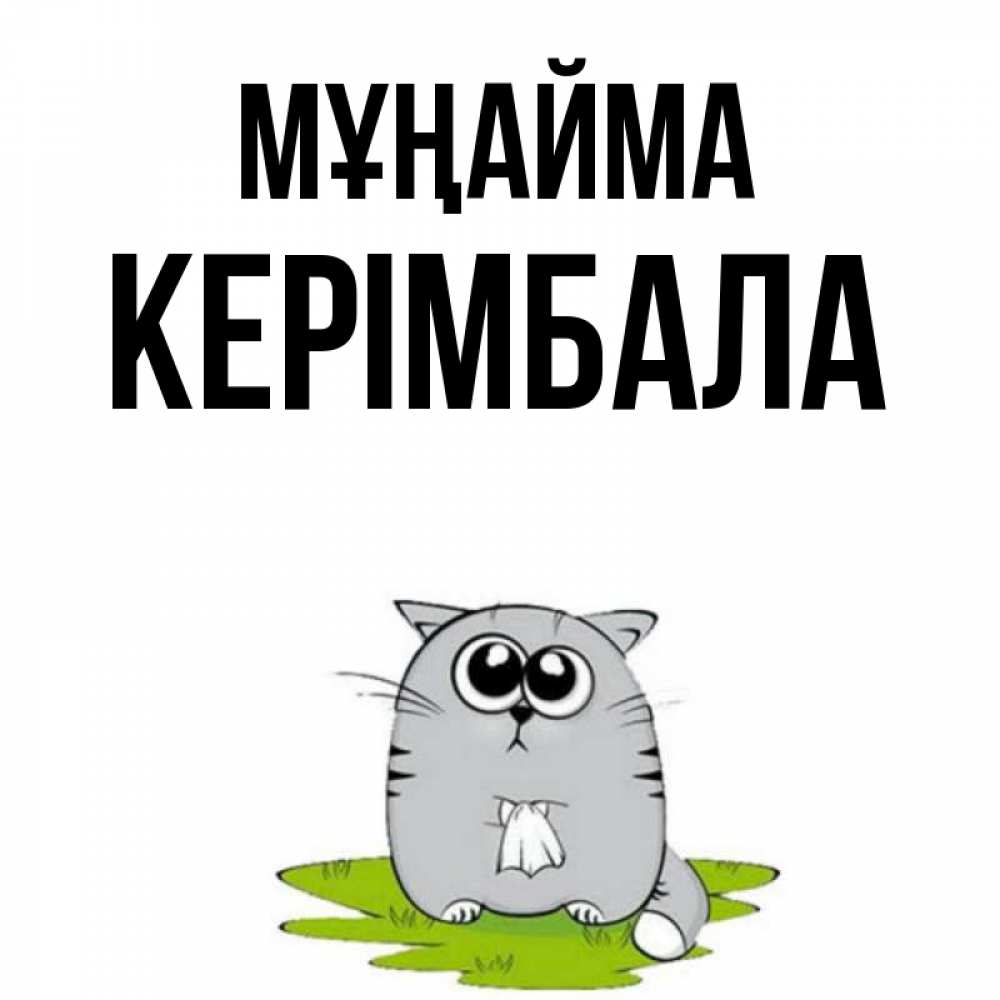 Күн сайын ашық хат с именем, КЕРІМБАЛА Мұңайма грустный котяра Онлайн тегін жүктеп алу тілектері бар керемет карта 