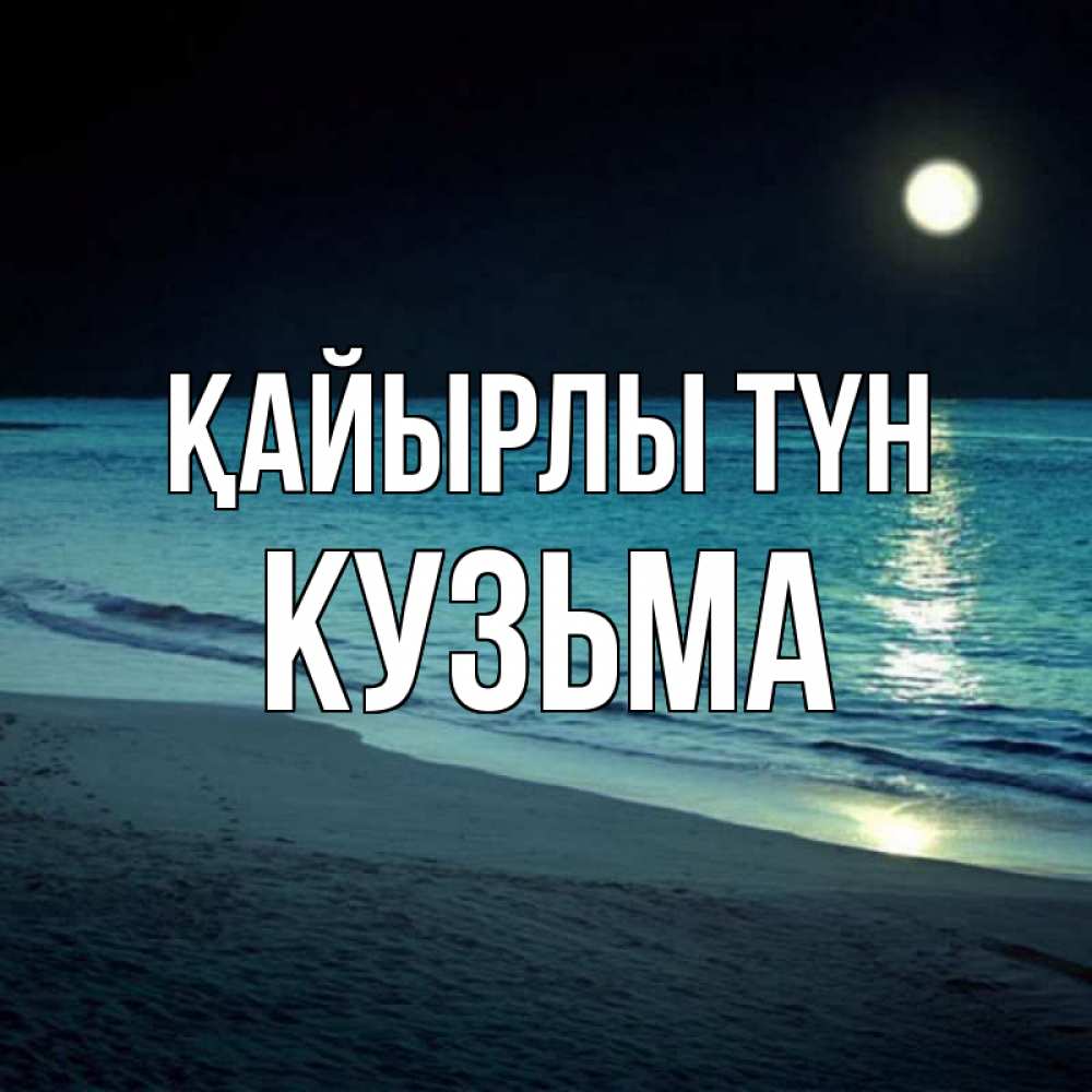 Күн сайын ашық хат с именем, Кузьма Қайырлы түн нежное море ночью Онлайн тегін жүктеп алу тілектері бар керемет карта 