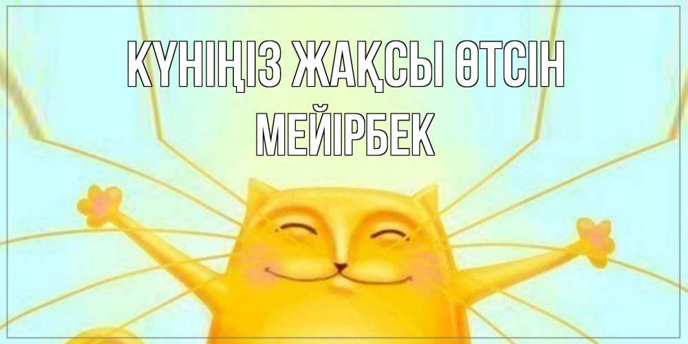 Күн сайын ашық хат с именем, МЕЙІРБЕК Күніңіз жақсы өтсін обнимашки Онлайн тегін жүктеп алу тілектері бар керемет карта 
