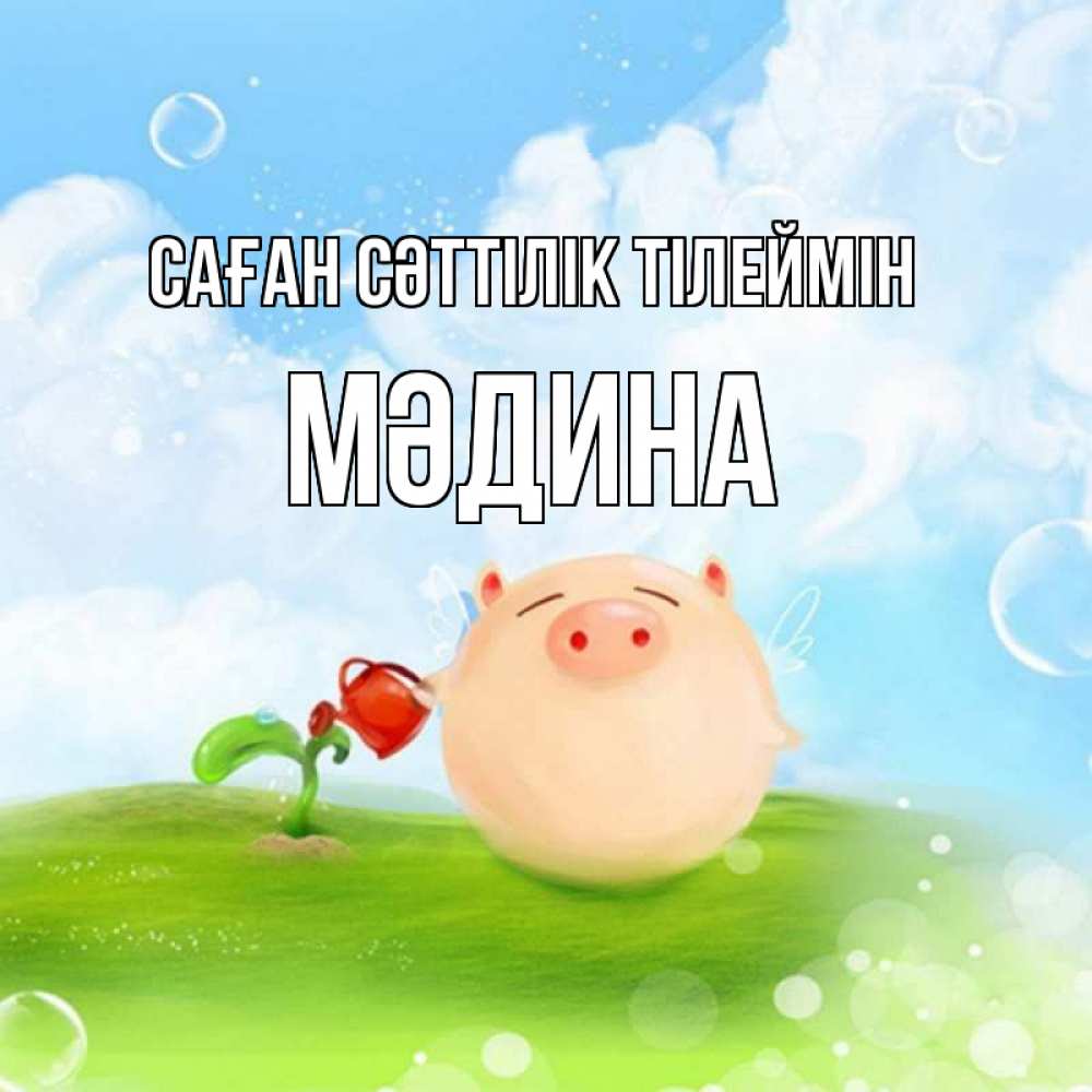 Күн сайын ашық хат с именем, МӘДИНА Саған сәттілік тілеймін поросенок поливает цветок. летнее настроение Онлайн тегін жүктеп алу тілектері бар керемет карта 