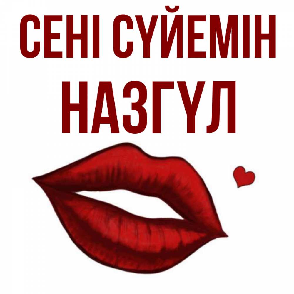 Күн сайын ашық хат с именем, НАЗГҮЛ Сені сүйемін сердечко и губы целуют Онлайн тегін жүктеп алу тілектері бар керемет карта 