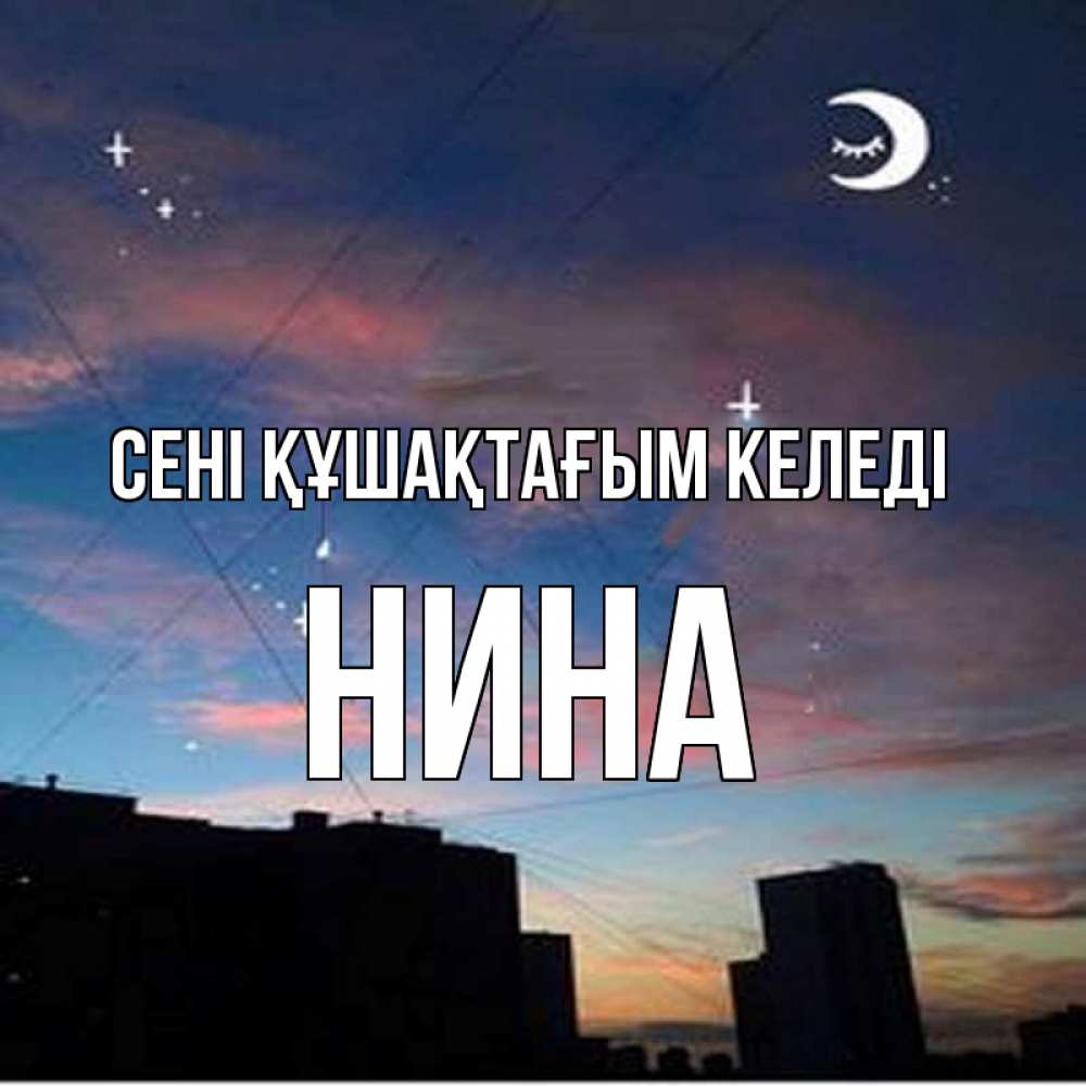 Күн сайын ашық хат с именем, Нина сені құшақтағым келеді звездное небо Онлайн тегін жүктеп алу тілектері бар керемет карта 