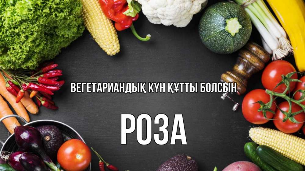 Күн сайын ашық хат с именем, РОЗА Вегетариандық күн құтты болсын день вегана Онлайн тегін жүктеп алу тілектері бар керемет карта 