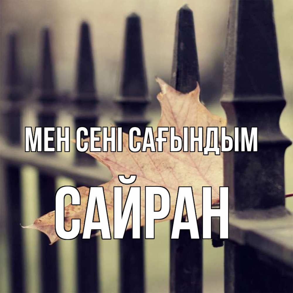 Күн сайын ашық хат с именем, САЙРАН Мен сені сағындым очень скучно Онлайн тегін жүктеп алу тілектері бар керемет карта 