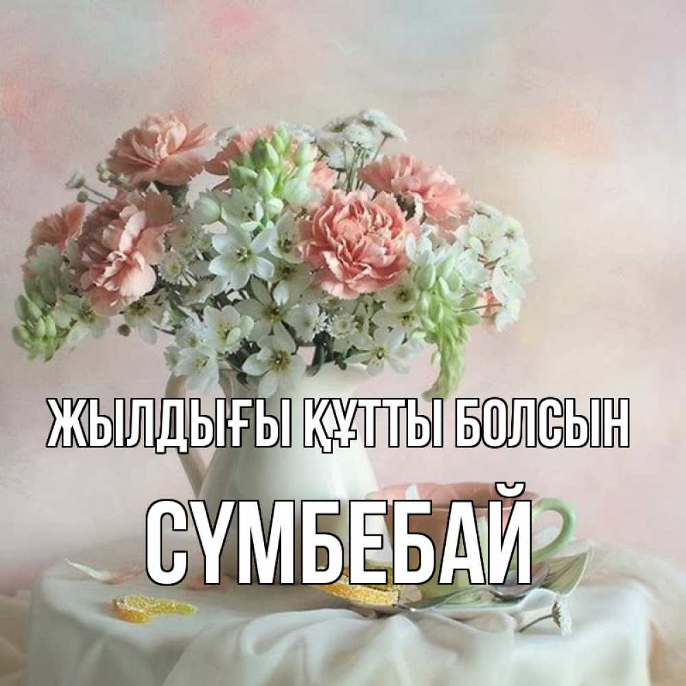 Күн сайын ашық хат с именем, СҮМБЕБАЙ Жылдығы құтты болсын с цветами Онлайн тегін жүктеп алу тілектері бар керемет карта 