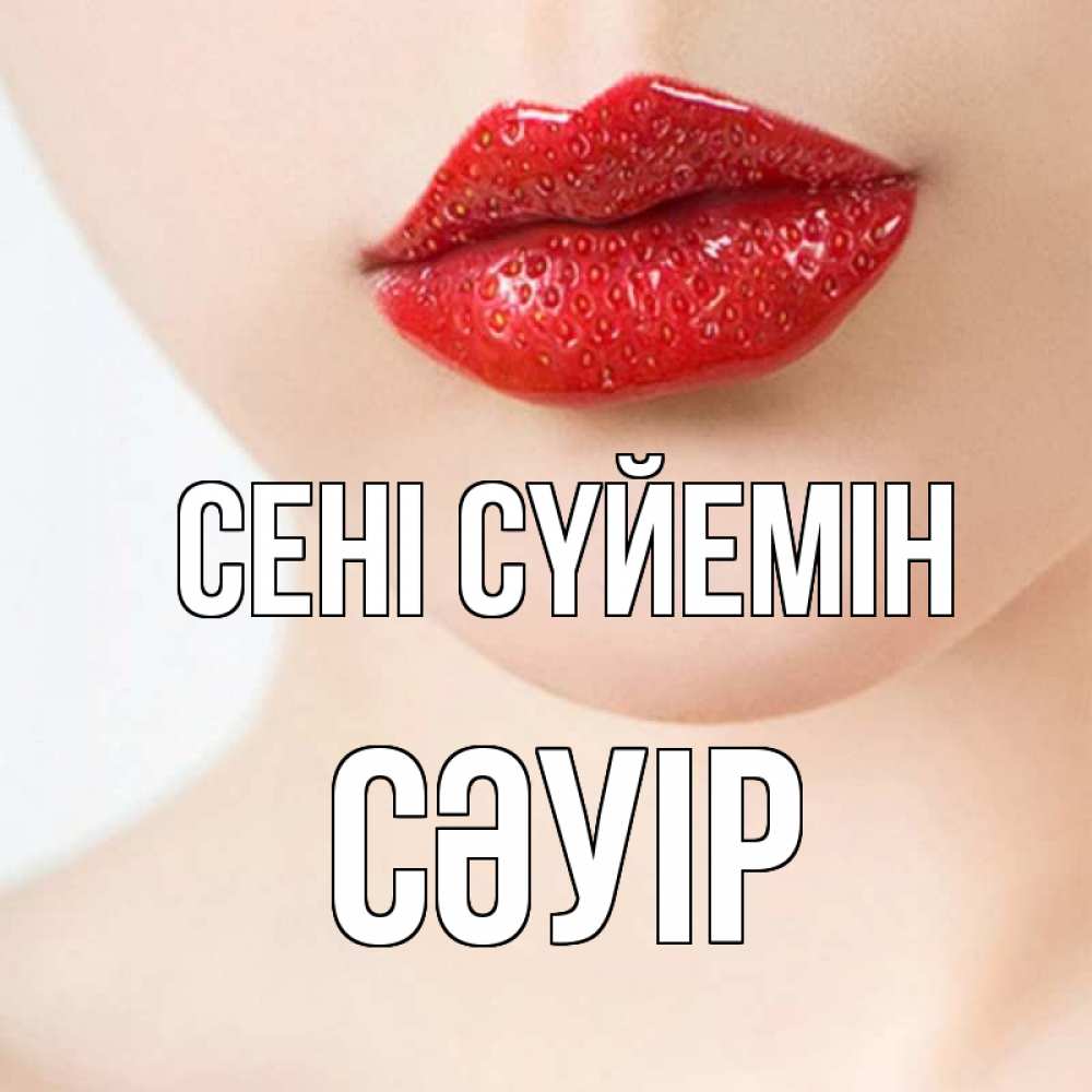 Күн сайын ашық хат с именем, СӘУІР Сені сүйемін клубничные губы красного цвета Онлайн тегін жүктеп алу тілектері бар керемет карта 