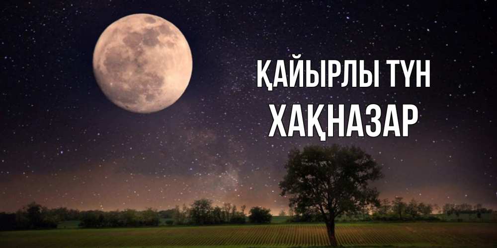 Күн сайын ашық хат с именем, ХАҚНАЗАР Қайырлы түн ночные открытки с луной Онлайн тегін жүктеп алу тілектері бар керемет карта 