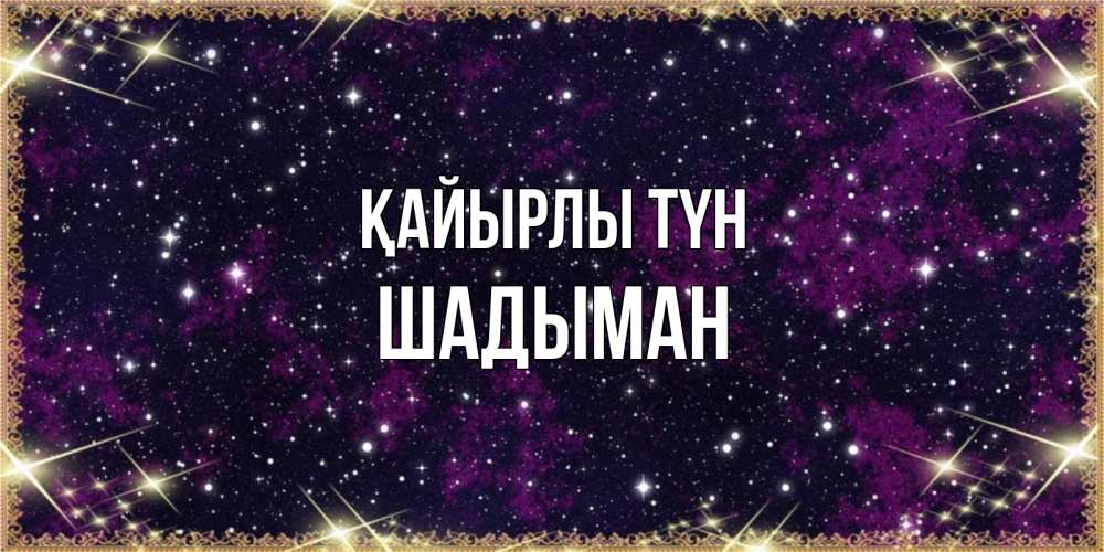 Күн сайын ашық хат с именем, ШАДЫМАН Қайырлы түн хорошего сна Онлайн тегін жүктеп алу тілектері бар керемет карта 