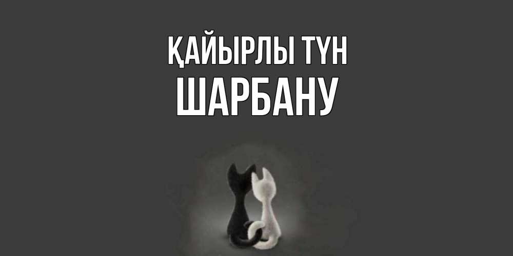 Күн сайын ашық хат с именем, ШАРБАНУ Қайырлы түн коты Онлайн тегін жүктеп алу тілектері бар керемет карта 