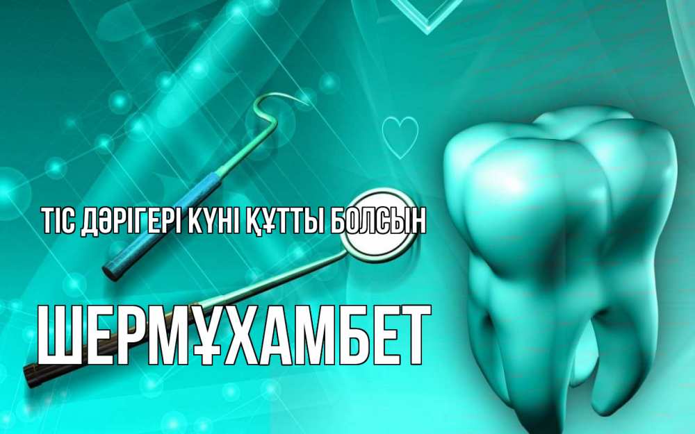 Күн сайын ашық хат с именем, ШЕРМҰХАМБЕТ Тіс дәрігері күні құтты болсын с днем стоматолога Онлайн тегін жүктеп алу тілектері бар керемет карта 