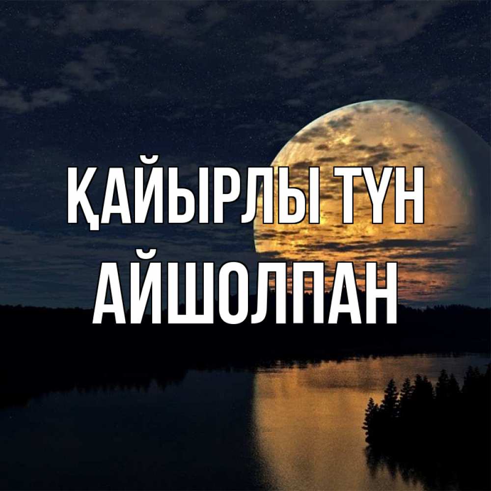 Күн сайын ашық хат с именем, АЙШОЛПАН Қайырлы түн речка Онлайн тегін жүктеп алу тілектері бар керемет карта 