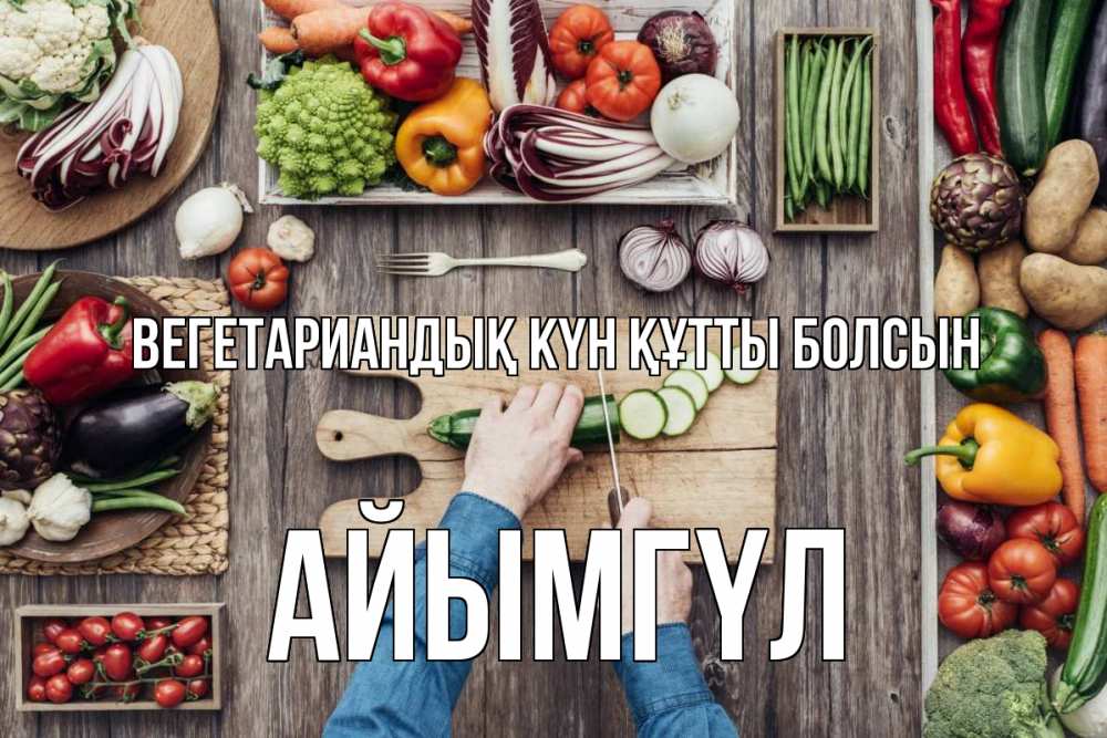 Күн сайын ашық хат с именем, АЙЫМГҮЛ Вегетариандық күн құтты болсын день вегана Онлайн тегін жүктеп алу тілектері бар керемет карта 