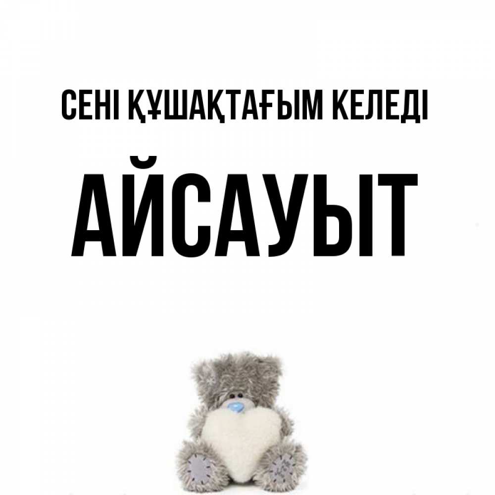 Күн сайын ашық хат с именем, Айсауыт сені құшақтағым келеді медвежонок с сердечком белого цвета Онлайн тегін жүктеп алу тілектері бар керемет карта 